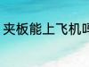 夹板能上飞机吗 夹板可以带上飞机吗