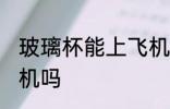 玻璃杯能上飞机吗 玻璃杯可以带上飞机吗