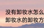 没有卸妆水怎么卸妆才能卸干净 没有卸妆水的卸妆方法
