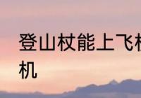 登山杖能上飞机吗 登山杖可以带上飞机