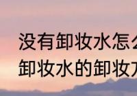 没有卸妆水怎么卸妆才能卸干净 没有卸妆水的卸妆方法