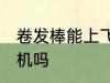 卷发棒能上飞机吗 卷发棒可以带上飞机吗
