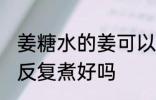 姜糖水的姜可以反复煮吗 姜糖水的姜反复煮好吗