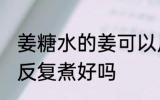 姜糖水的姜可以反复煮吗 姜糖水的姜反复煮好吗