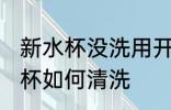 新水杯没洗用开水泡一次能用吗 新水杯如何清洗