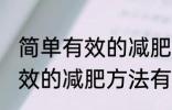 简单有效的减肥方法有哪些？ 简单有效的减肥方法有什么