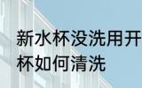新水杯没洗用开水泡一次能用吗 新水杯如何清洗