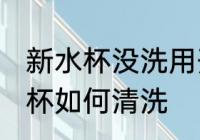 新水杯没洗用开水泡一次能用吗 新水杯如何清洗