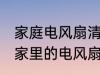 家庭电风扇清洗方法大全集 怎么清洗家里的电风扇