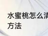 水蜜桃怎么清洗比较干净 水蜜桃清洗方法