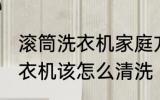 滚筒洗衣机家庭方法怎么清洗 滚筒洗衣机该怎么清洗