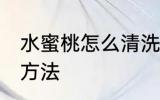 水蜜桃怎么清洗比较干净 水蜜桃清洗方法
