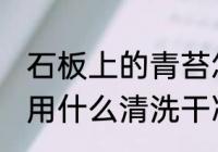 石板上的青苔怎样去除 石板上的青苔用什么清洗干净