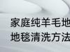 家庭纯羊毛地毯清洗方法 家庭纯羊毛地毯清洗方法有哪些