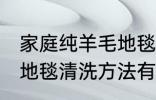 家庭纯羊毛地毯清洗方法 家庭纯羊毛地毯清洗方法有哪些