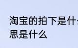 淘宝的拍下是什么意思 淘宝的拍下意思是什么
