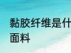 黏胶纤维是什么面料 黏胶纤维是哪种面料