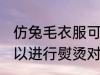 仿兔毛衣服可以熨烫吗 仿兔毛衣服可以进行熨烫对吗