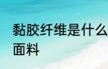 黏胶纤维是什么面料 黏胶纤维是哪种面料