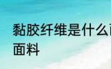黏胶纤维是什么面料 黏胶纤维是哪种面料