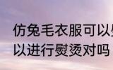 仿兔毛衣服可以熨烫吗 仿兔毛衣服可以进行熨烫对吗