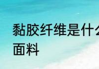 黏胶纤维是什么面料 黏胶纤维是哪种面料