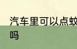 汽车里可以点蚊香吗 汽车里能点蚊香吗