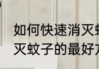 如何快速消灭蚊子的最好方法 快速消灭蚊子的最好方法