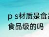 p s材质是食品级的吗 ps材质是属于食品级的吗