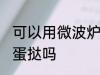 可以用微波炉做蛋挞吗 能用微波炉做蛋挞吗