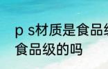 p s材质是食品级的吗 ps材质是属于食品级的吗