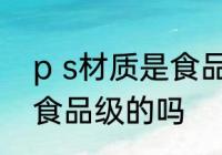 p s材质是食品级的吗 ps材质是属于食品级的吗