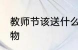 教师节该送什么礼物 教师节该送的礼物