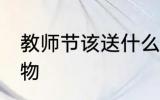 教师节该送什么礼物 教师节该送的礼物