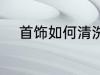 首饰如何清洗 首饰应该如何清洗