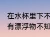 在水杯里下不明物怎么办 发现杯子里有漂浮物不知道是什么