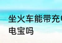 坐火车能带充电宝吗 坐火车可以带充电宝吗
