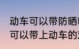 动车可以带防晒喷雾吗 防晒喷雾是不可以带上动车的对吗