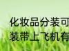 化妆品分装可以带上飞机吗 化妆品分装带上飞机有无问题呢