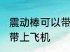 震动棒可以带上飞机吗 震动棒能不能带上飞机