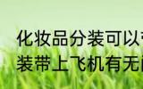 化妆品分装可以带上飞机吗 化妆品分装带上飞机有无问题呢