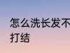怎么洗长发不会打结 如何洗长发不会打结