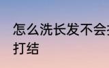 怎么洗长发不会打结 如何洗长发不会打结