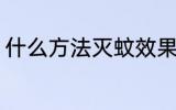 什么方法灭蚊效果好 怎样灭蚊效果好