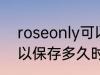 roseonly可以保存多久 roseonly可以保存多久时间
