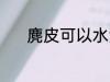 麂皮可以水洗吗 麂皮能水洗吗