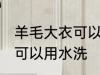 羊毛大衣可以用水洗吗 羊毛大衣是否可以用水洗