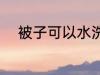 被子可以水洗吗 被子能不能水洗