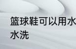 篮球鞋可以用水洗吗 篮球鞋能不能用水洗
