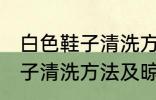 白色鞋子清洗方法及晾晒方法 白色鞋子清洗方法及晾晒方法是什么
